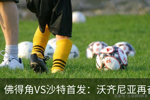 佛得角VS沙特首发：沃齐尼亚再奋力一搏 布赖坎登场