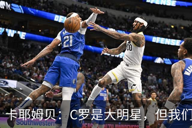 卡耶姆贝：C罗是大明星，但我们不在乎面前的对手是谁