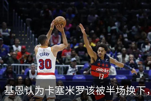 基恩认为卡塞米罗该被半场换下，被进球打脸后改口：他抢点太棒了