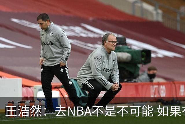 王浩然：去NBA不是不可能 如果有一天我有机会 我也会去争取