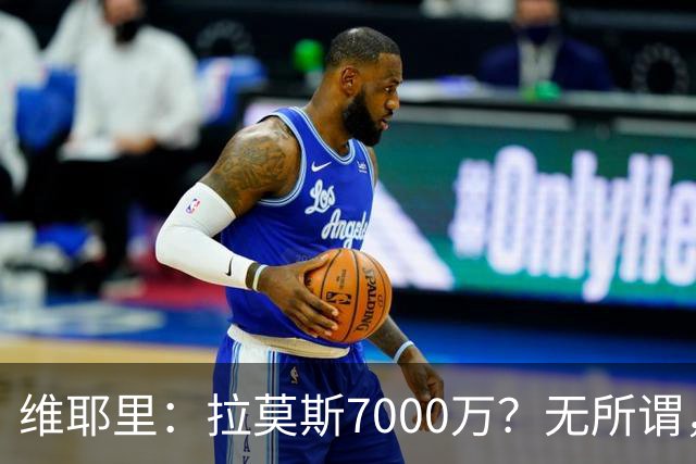 维耶里：拉莫斯7000万？无所谓，他非常强；我会多给300万留住DV9