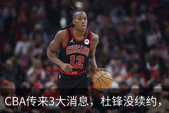 CBA传来3大消息，杜锋没续约，山东有望签约王岚嵚，潘江离职